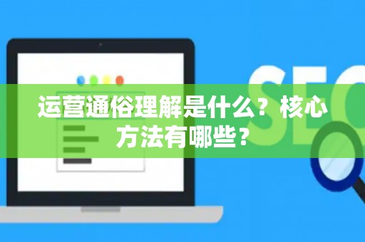 运营通俗理解是什么？核心方法有哪些？