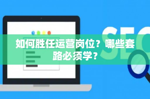 如何胜任运营岗位？哪些套路必须学？