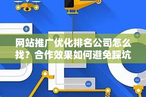 网站推广优化排名公司怎么找？合作效果如何避免踩坑？