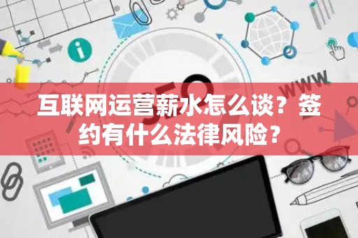 互联网运营薪水怎么谈？签约有什么法律风险？