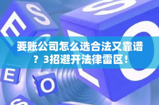 要账公司怎么选合法又靠谱？3招避开法律雷区！