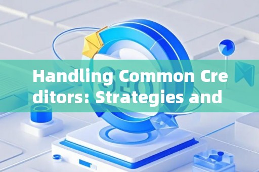 Handling Common Creditors: Strategies and Legal Risks